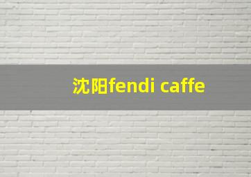 沈阳fendi caffe